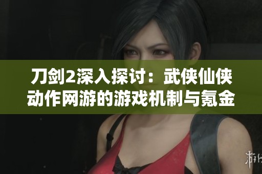 刀劍2深入探討：武俠仙俠動作網游的游戲機制與氪金分析