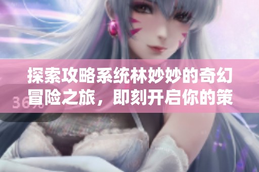 探索攻略系統(tǒng)林妙妙的奇幻冒險之旅，即刻開啟你的策略之路