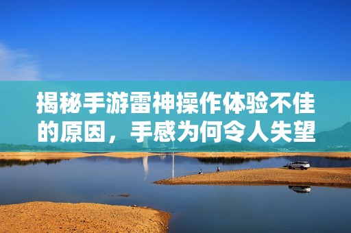 揭秘手游雷神操作體驗(yàn)不佳的原因,手感為何令人失望 揭秘手游雷神操作體驗(yàn)不佳的原因,手感為何令人失望