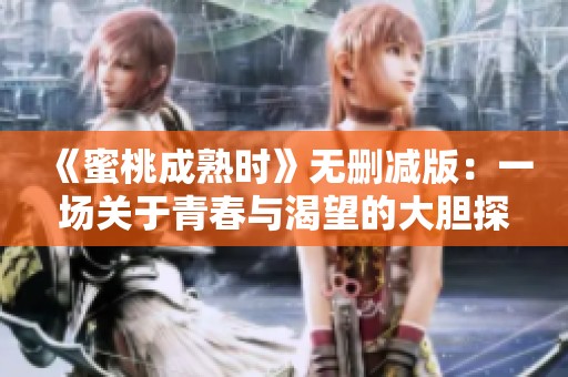 《蜜桃成熟時》無刪減版：一場關于青春與渴望的大膽探索