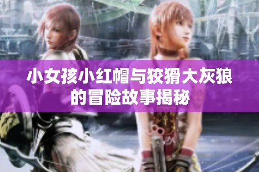 小女孩小紅帽與狡猾大灰狼的冒險(xiǎn)故事揭秘