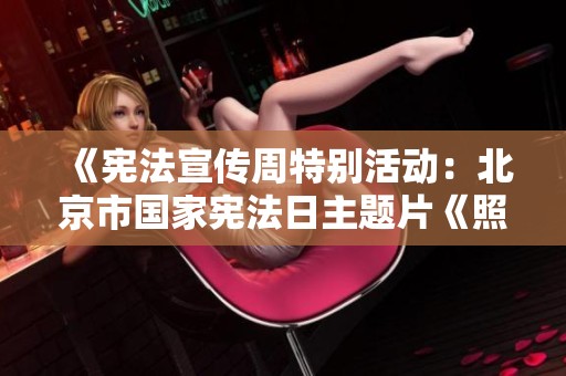 《憲法宣傳周特別活動：北京市國家憲法日主題片《照耀》的深刻意義》