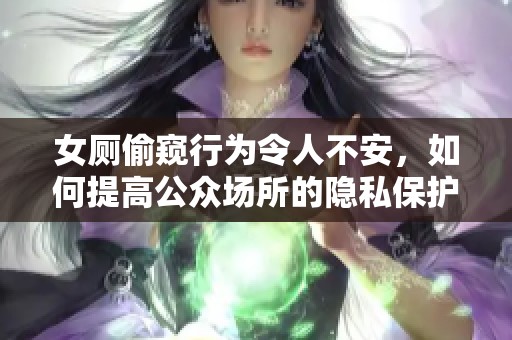 女廁偷窺行為令人不安，如何提高公眾場所的隱私保護(hù)意識