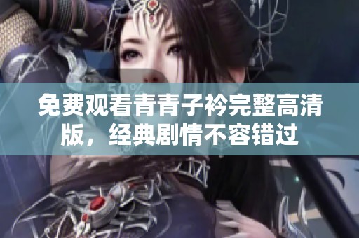 免費(fèi)觀看青青子衿完整高清版，經(jīng)典劇情不容錯(cuò)過