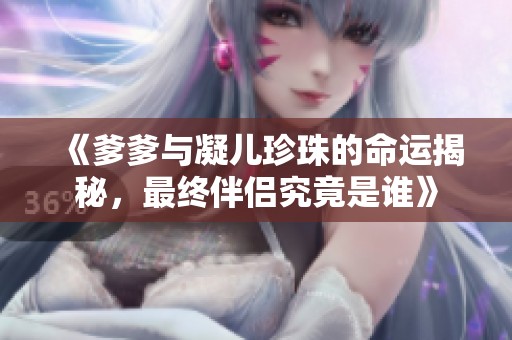 《爹爹與凝兒珍珠的命運(yùn)揭秘，最終伴侶究竟是誰》