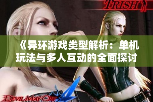 《異環(huán)游戲類型解析：?jiǎn)螜C(jī)玩法與多人互動(dòng)的全面探討》