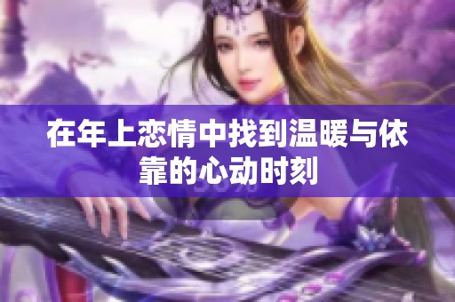 在年上戀情中找到溫暖與依靠的心動時(shí)刻