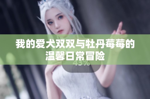 我的愛犬雙雙與牡丹莓莓的溫馨日常冒險