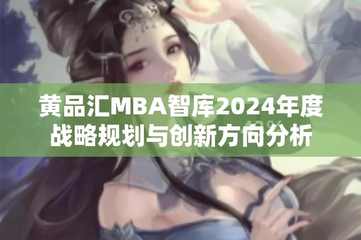 黃品匯MBA智庫2024年度戰(zhàn)略規(guī)劃與創(chuàng)新方向分析