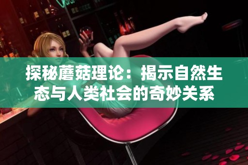 探秘蘑菇理論：揭示自然生態(tài)與人類社會的奇妙關(guān)系