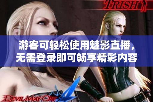游客可輕松使用魅影直播，無需登錄即可暢享精彩內(nèi)容