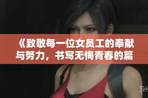 《致敬每一位女員工的奉獻(xiàn)與努力，書寫無悔青春的篇章》