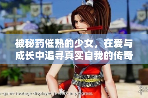 被秘藥催熟的少女，在愛與成長中追尋真實自我的傳奇旅程