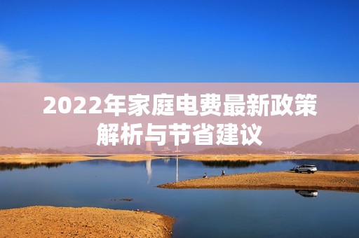 2022年家庭電費最新政策解析與節(jié)省建議