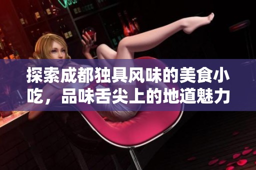 探索成都獨(dú)具風(fēng)味的美食小吃，品味舌尖上的地道魅力