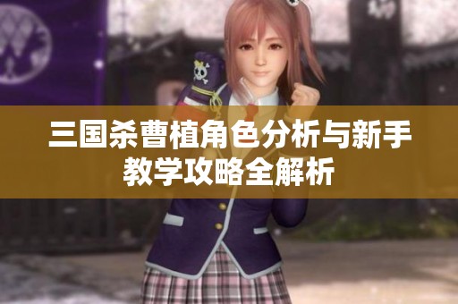 三國殺曹植角色分析與新手教學攻略全解析