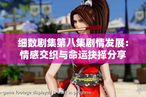 細(xì)數(shù)劇集第八集劇情發(fā)展：情感交織與命運(yùn)抉擇分享