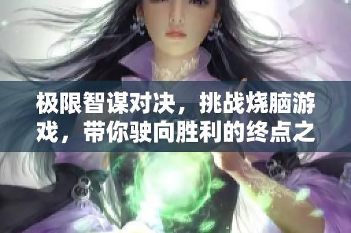 極限智謀對決，挑戰(zhàn)燒腦游戲，帶你駛向勝利的終點之旅