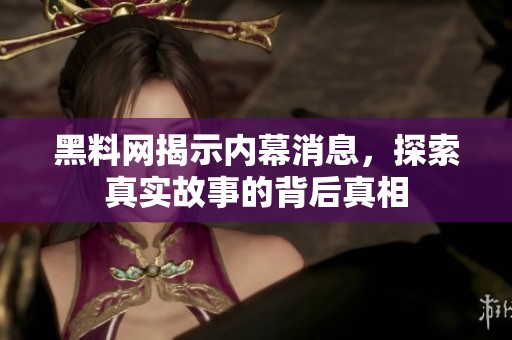 黑料網(wǎng)揭示內(nèi)幕消息，探索真實(shí)故事的背后真相