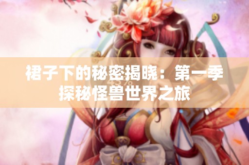 裙子下的秘密揭曉：第一季探秘怪獸世界之旅