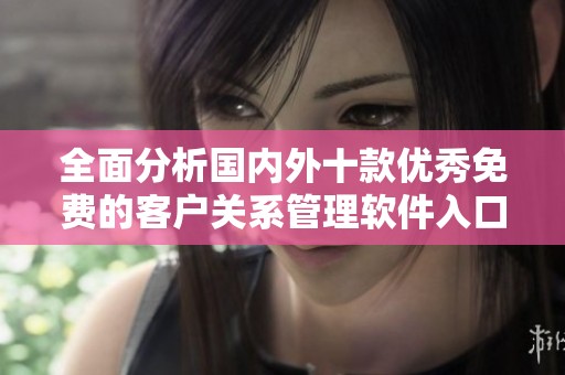 全面分析國內(nèi)外十款優(yōu)秀免費(fèi)的客戶關(guān)系管理軟件入口推薦