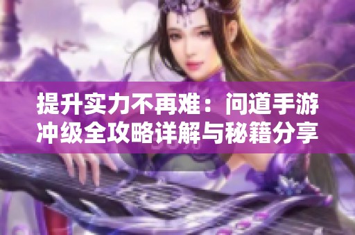提升實(shí)力不再難：?jiǎn)柕朗钟螞_級(jí)全攻略詳解與秘籍分享