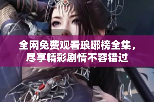 全網(wǎng)免費(fèi)觀看瑯琊榜全集，盡享精彩劇情不容錯(cuò)過(guò)