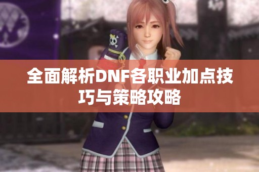 全面解析DNF各職業(yè)加點(diǎn)技巧與策略攻略