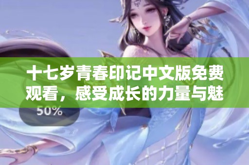 十七歲青春印記中文版免費(fèi)觀看，感受成長(zhǎng)的力量與魅力