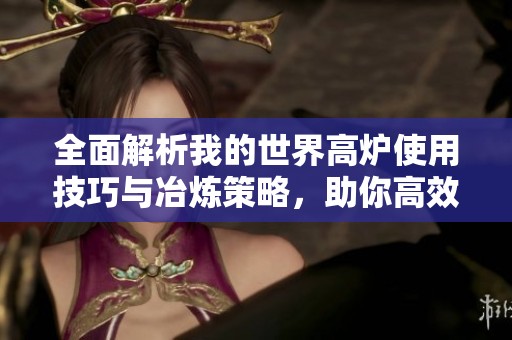 全面解析我的世界高爐使用技巧與冶煉策略，助你高效獲取資源