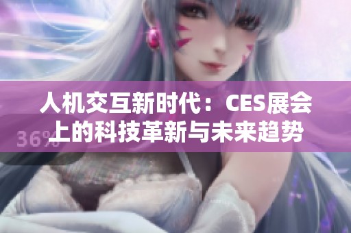 人機(jī)交互新時(shí)代：CES展會(huì)上的科技革新與未來(lái)趨勢(shì)