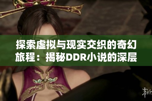 探索虛擬與現(xiàn)實交織的奇幻旅程：揭秘DDR小說的深層魅力