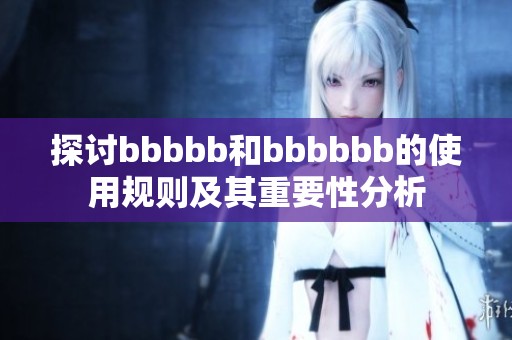 探討bbbbb和bbbbbb的使用規(guī)則及其重要性分析