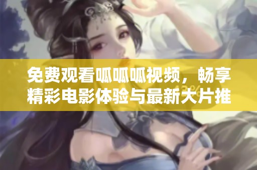 免費觀看呱呱呱視頻，暢享精彩電影體驗與最新大片推薦