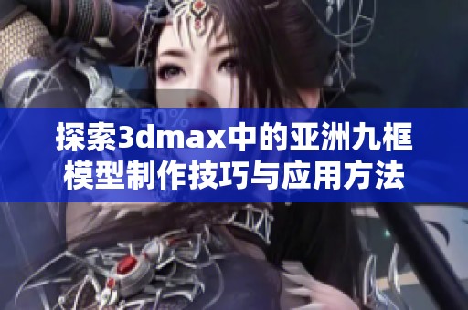 探索3dmax中的亞洲九框模型制作技巧與應(yīng)用方法