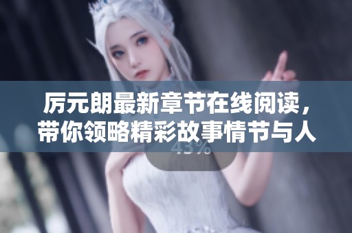 厲元朗最新章節(jié)在線閱讀，帶你領(lǐng)略精彩故事情節(jié)與人物發(fā)展