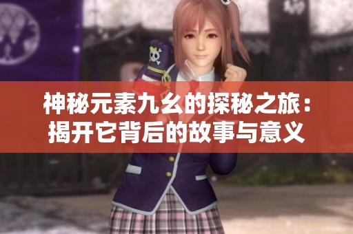 神秘元素九幺的探秘之旅：揭開它背后的故事與意義