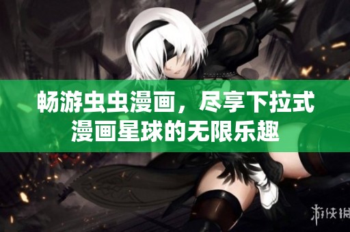 暢游蟲蟲漫畫，盡享下拉式漫畫星球的無(wú)限樂(lè)趣