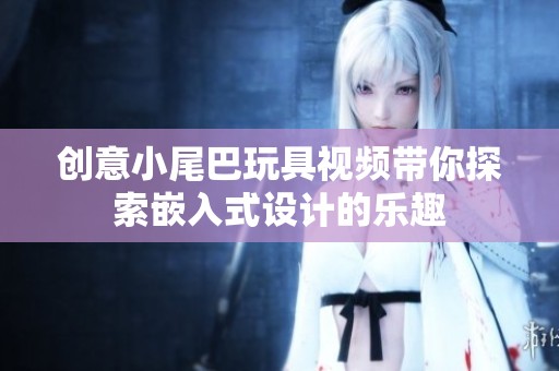 創(chuàng)意小尾巴玩具視頻帶你探索嵌入式設(shè)計的樂趣