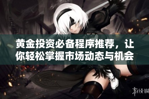 黃金投資必備程序推薦，讓你輕松掌握市場(chǎng)動(dòng)態(tài)與機(jī)會(huì)