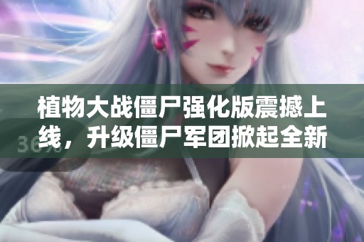 植物大戰(zhàn)僵尸強化版震撼上線，升級僵尸軍團掀起全新策略對決！