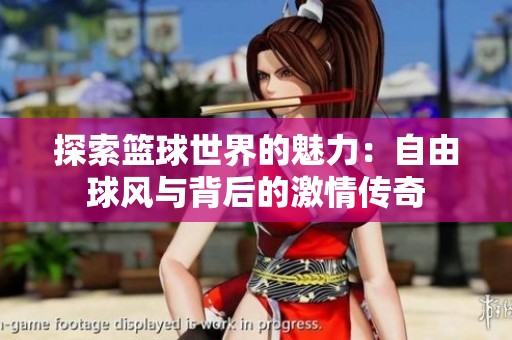 探索籃球世界的魅力：自由球風(fēng)與背后的激情傳奇