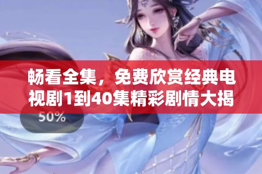 暢看全集，免費(fèi)欣賞經(jīng)典電視劇1到40集精彩劇情大揭秘