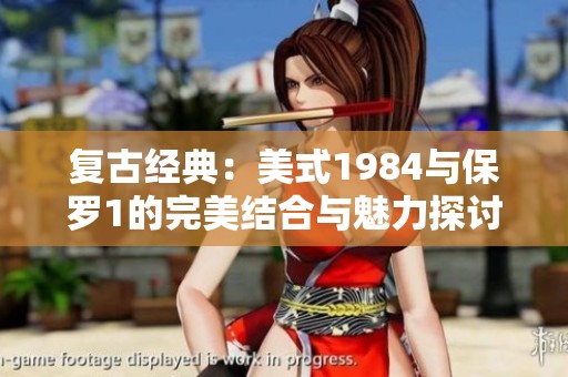 復(fù)古經(jīng)典：美式1984與保羅1的完美結(jié)合與魅力探討
