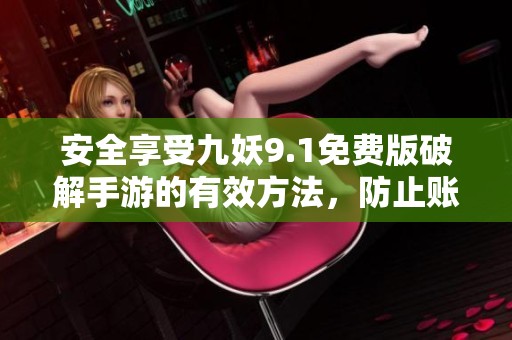 安全享受九妖9.1免費版破解手游的有效方法，防止賬號封禁的建議