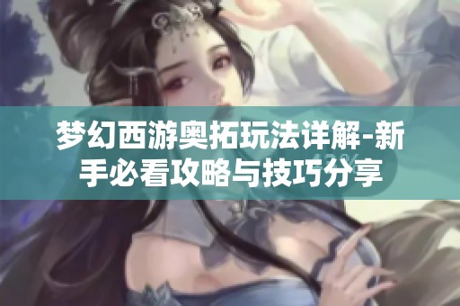 夢幻西游奧拓玩法詳解-新手必看攻略與技巧分享