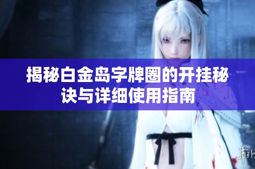 揭秘白金島字牌圈的開掛秘訣與詳細(xì)使用指南