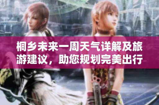 桐鄉(xiāng)未來一周天氣詳解及旅游建議，助您規(guī)劃完美出行行程