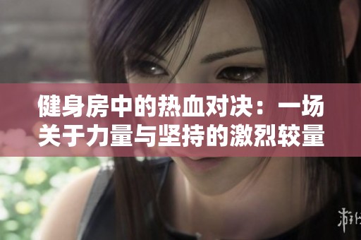 健身房中的熱血對決：一場關(guān)于力量與堅持的激烈較量