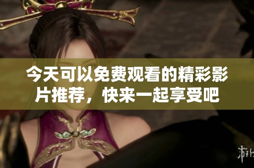 今天可以免費(fèi)觀看的精彩影片推薦，快來一起享受吧